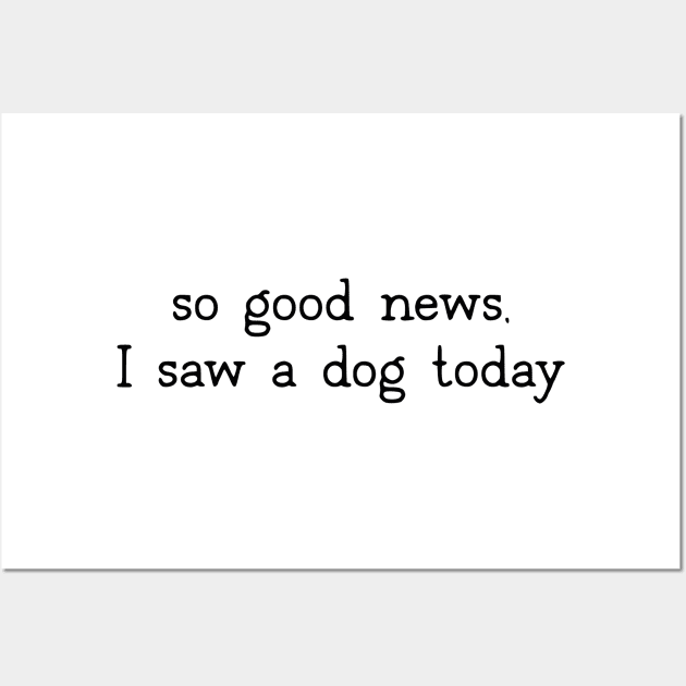 So good news, I saw a dog today Wall Art by uncommontee